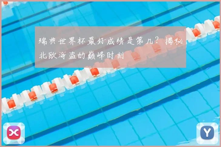 瑞典世界杯最好成绩是第几?揭秘北欧海盗的巅峰时刻