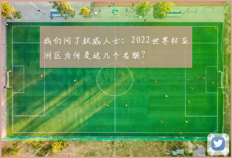 我们问了权威人士：2022世界杯亚洲区为何是这几个名额？