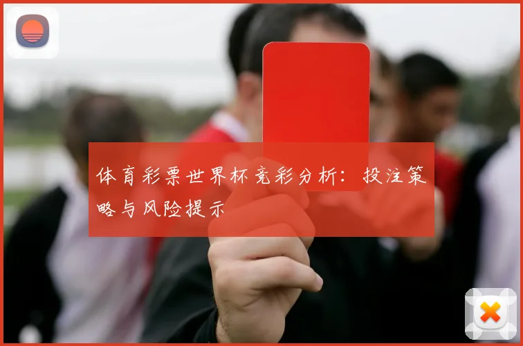 体育彩票世界杯竞彩分析：投注策略与风险提示