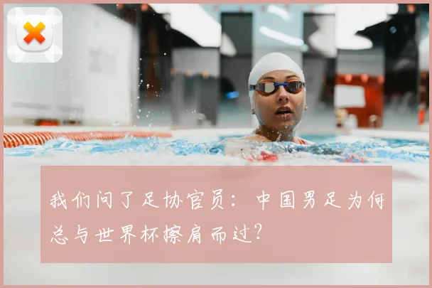 我们问了足协官员：中国男足为何总与世界杯擦肩而过？