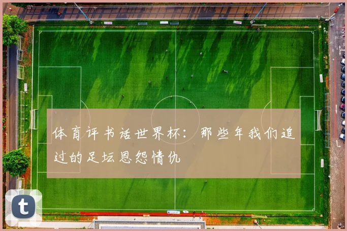体育评书话世界杯：那些年我们追过的足坛恩怨情仇