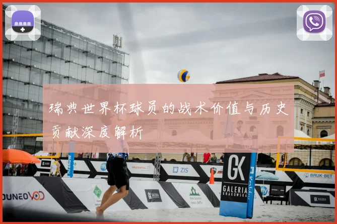 瑞典世界杯球员的战术价值与历史贡献深度解析