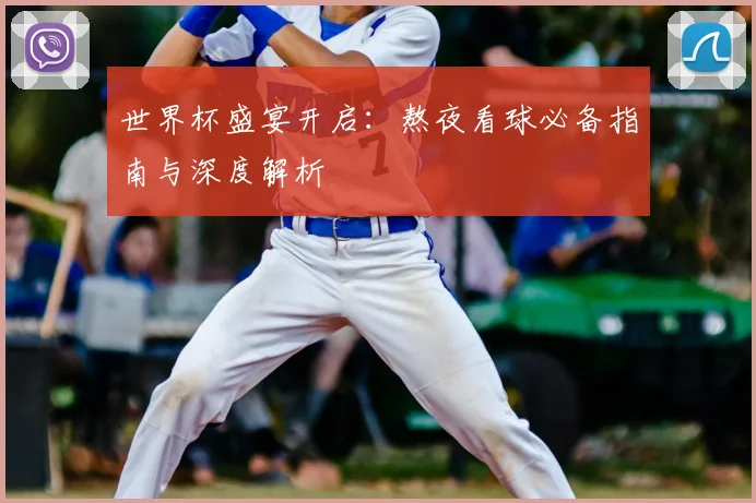 世界杯盛宴开启：熬夜看球必备指南与深度解析