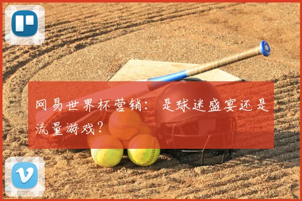 网易世界杯营销：是球迷盛宴还是流量游戏？