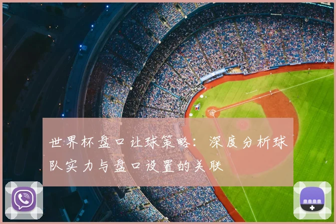 世界杯盘口让球策略：深度分析球队实力与盘口设置的关联