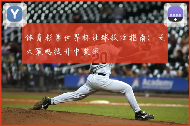 体育彩票世界杯让球投注指南：五大策略提升中奖率