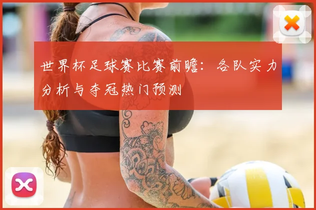 世界杯足球赛比赛前瞻:各队实力分析与夺冠热门预测