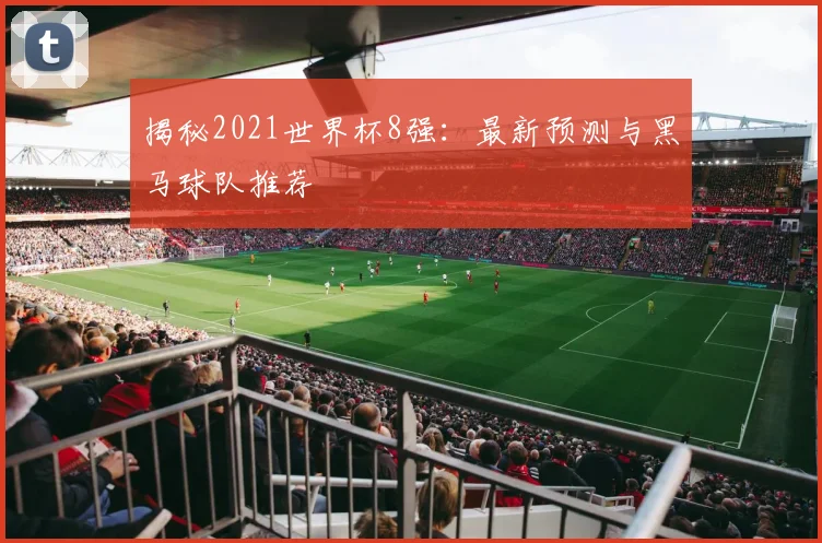 揭秘2021世界杯8强:最新预测与黑马球队推荐