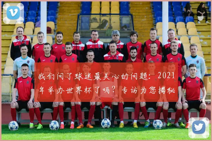 我们问了球迷最关心的问题：2021年举办世界杯了吗？专访为您揭秘