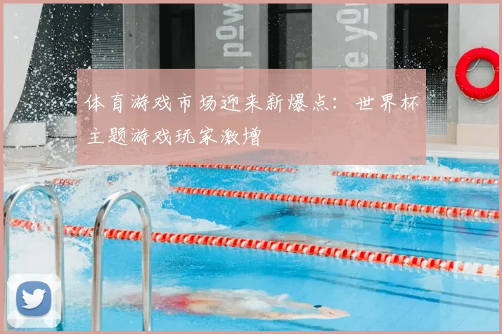 体育游戏市场迎来新爆点：世界杯主题游戏玩家激增