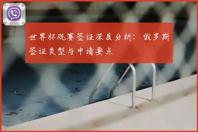 世界杯观赛签证深度分析：俄罗斯签证类型与申请要点